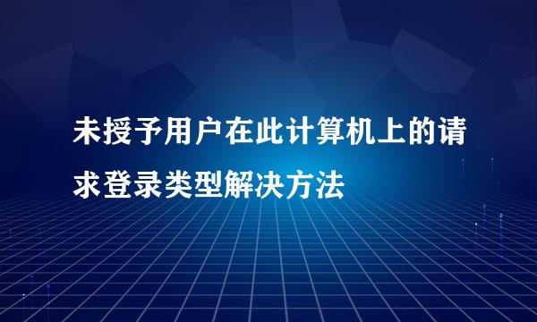 未授予用户在此计算机上的请求登录类型解决方法