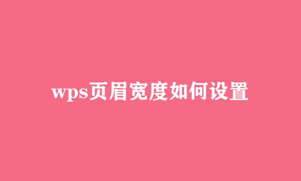 wps页眉宽度如何设置
