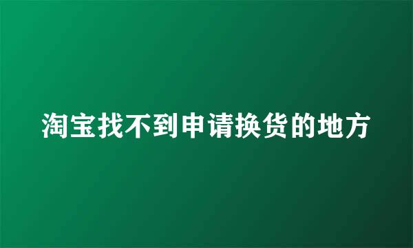 淘宝找不到申请换货的地方