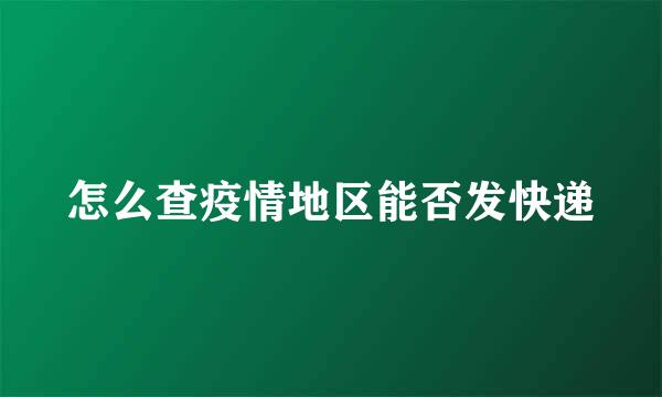 怎么查疫情地区能否发快递