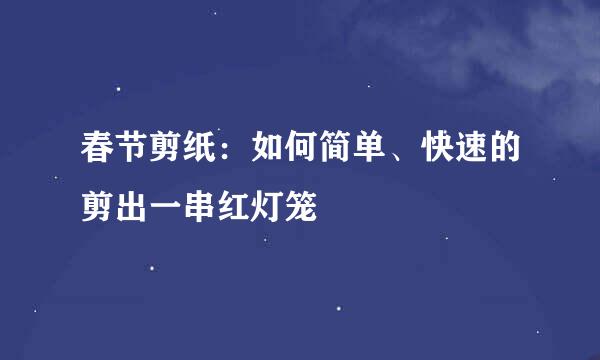 春节剪纸：如何简单、快速的剪出一串红灯笼