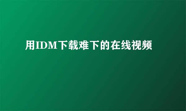 用IDM下载难下的在线视频