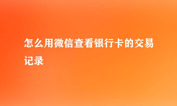 怎么用微信查看银行卡的交易记录