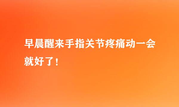 早晨醒来手指关节疼痛动一会就好了！