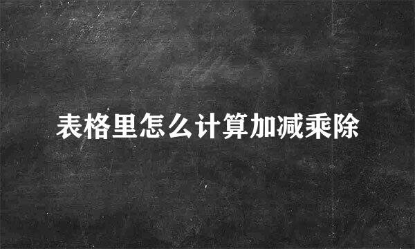 表格里怎么计算加减乘除