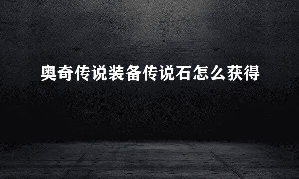 奥奇传说装备传说石怎么获得