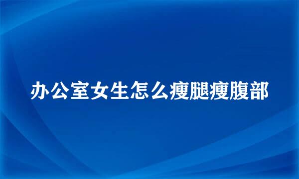 办公室女生怎么瘦腿瘦腹部