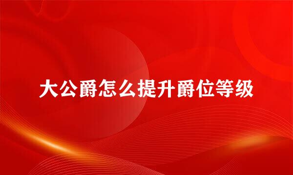 大公爵怎么提升爵位等级