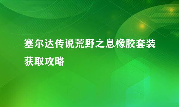 塞尔达传说荒野之息橡胶套装获取攻略