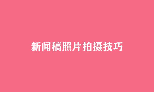 新闻稿照片拍摄技巧