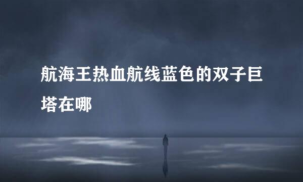 航海王热血航线蓝色的双子巨塔在哪