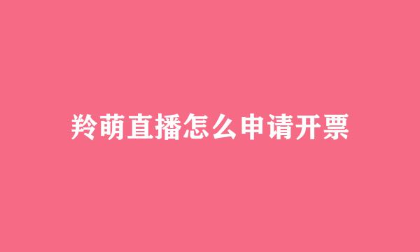 羚萌直播怎么申请开票
