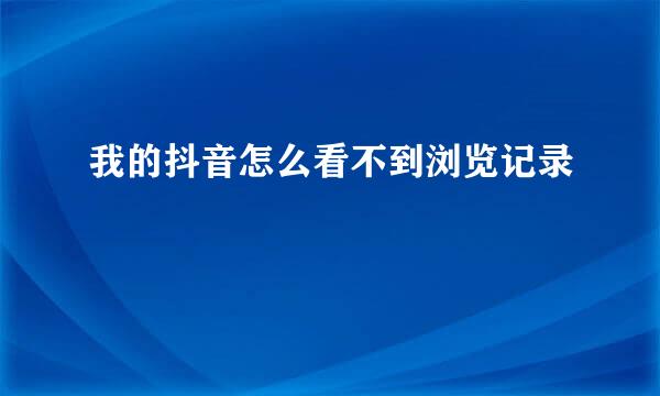 我的抖音怎么看不到浏览记录