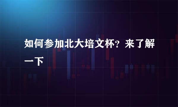 如何参加北大培文杯?来了解一下
