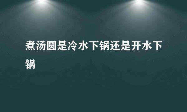 煮汤圆是冷水下锅还是开水下锅