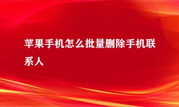 苹果手机怎么批量删除手机联系人
