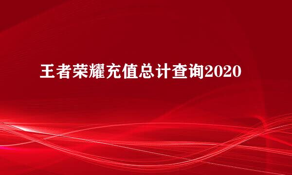 王者荣耀充值总计查询2020