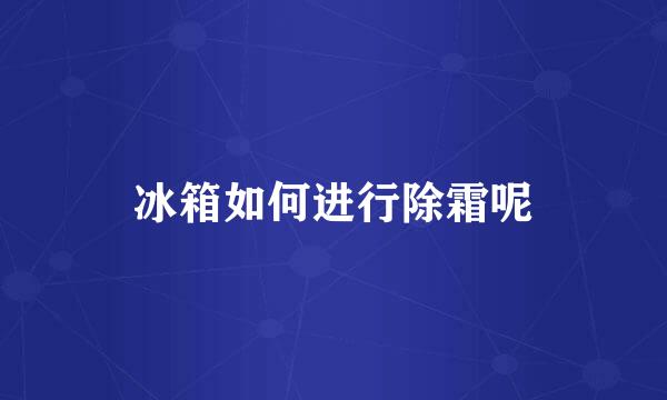冰箱如何进行除霜呢