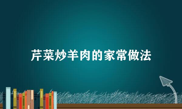 芹菜炒羊肉的家常做法
