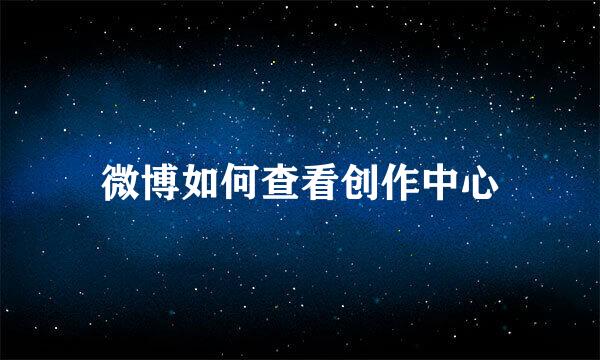 微博如何查看创作中心