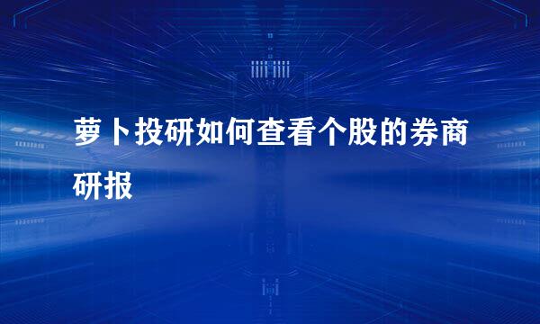 萝卜投研如何查看个股的券商研报