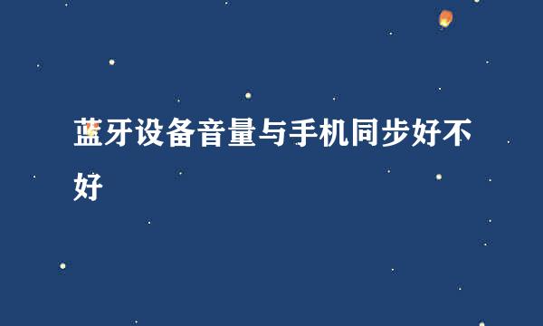 蓝牙设备音量与手机同步好不好