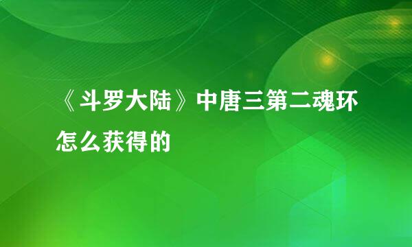 《斗罗大陆》中唐三第二魂环怎么获得的
