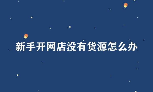新手开网店没有货源怎么办
