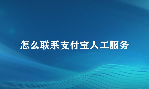 怎么联系支付宝人工服务