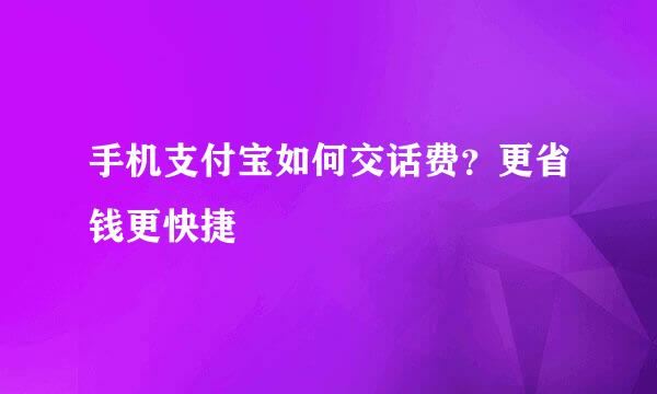 手机支付宝如何交话费？更省钱更快捷
