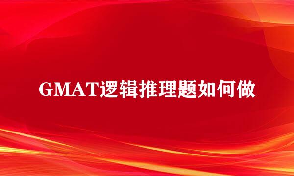 GMAT逻辑推理题如何做