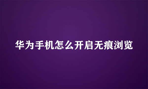 华为手机怎么开启无痕浏览