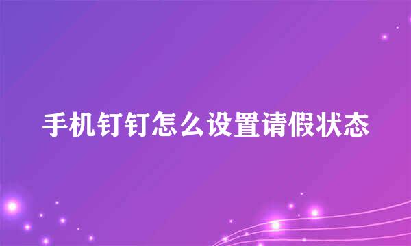 手机钉钉怎么设置请假状态
