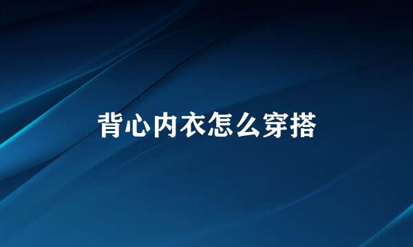 背心内衣怎么穿搭