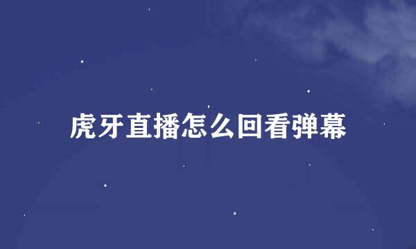 虎牙直播怎么回看弹幕