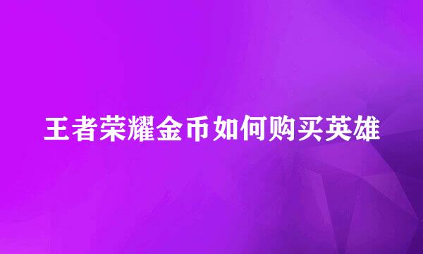 王者荣耀金币如何购买英雄