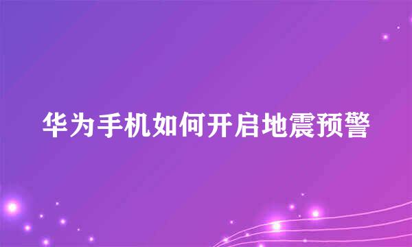 华为手机如何开启地震预警