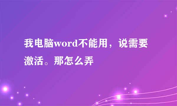 我电脑word不能用,说需要激活。那怎么弄