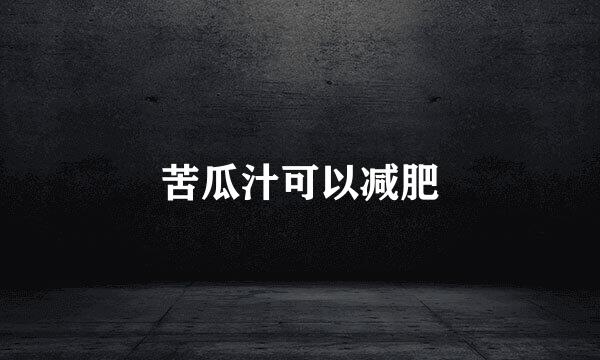 苦瓜汁可以减肥