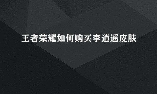 王者荣耀如何购买李逍遥皮肤