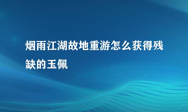 烟雨江湖故地重游怎么获得残缺的玉佩