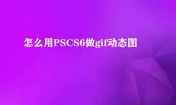 怎么用PSCS6做gif动态图