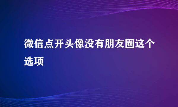 微信点开头像没有朋友圈这个选项