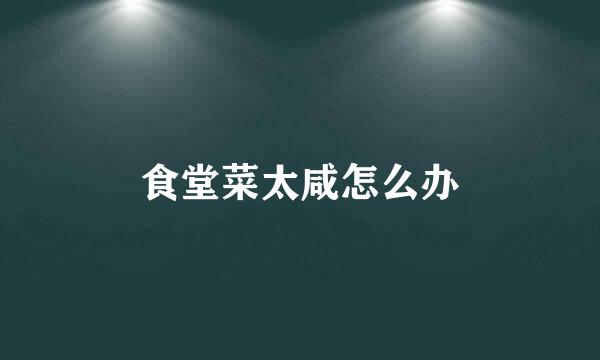 食堂菜太咸怎么办