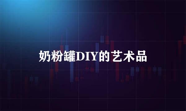 奶粉罐DIY的艺术品
