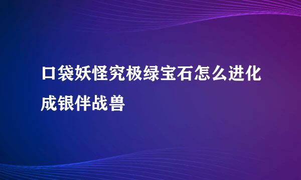 口袋妖怪究极绿宝石怎么进化成银伴战兽
