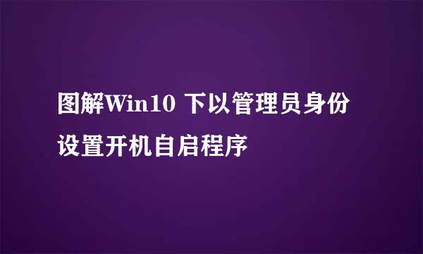 图解Win10 下以管理员身份设置开机自启程序