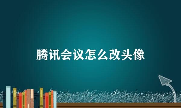 腾讯会议怎么改头像