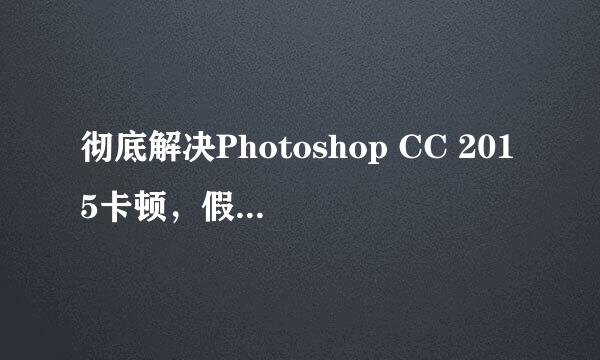 彻底解决Photoshop CC 2015卡顿，假死，未响应