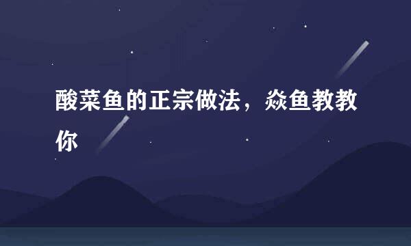 酸菜鱼的正宗做法，焱鱼教教你